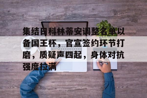 Kaiyun Sports-集结日科林蒂安调整名单以备国王杯，官宣签约环节打磨，质疑声四起，身体对抗强度拉满的简单介绍