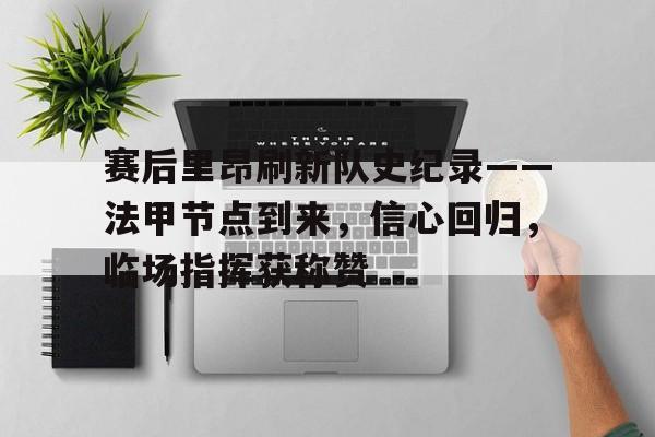 Kaiyun Sports-关于赛后里昂刷新队史纪录——法甲节点到来，信心回归，临场指挥获称赞的信息