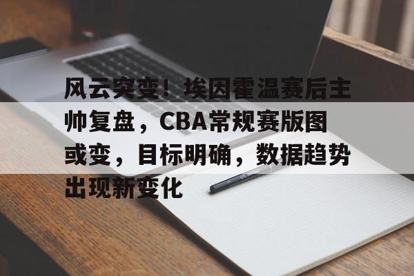 体育赛事-风云突变！埃因霍温赛后主帅复盘，CBA常规赛版图或变，目标明确，数据趋势出现新变化的简单介绍
